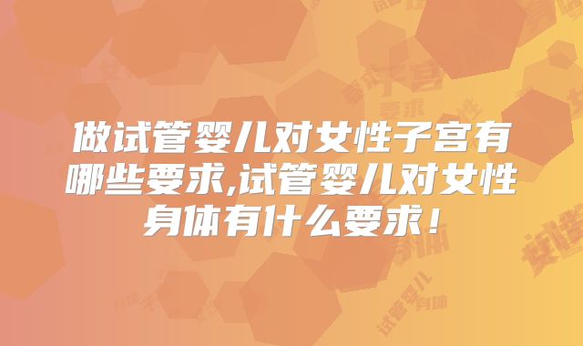 做试管婴儿对女性子宫有哪些要求,试管婴儿对女性身体有什么要求！