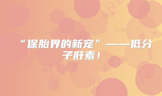 “保胎界的新宠”——低分子肝素!