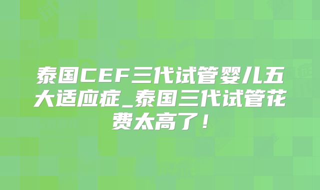 泰国CEF三代试管婴儿五大适应症_泰国三代试管花费太高了！
