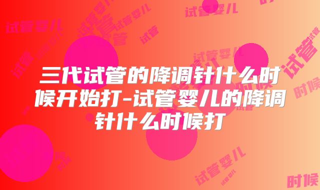 三代试管的降调针什么时候开始打-试管婴儿的降调针什么时候打