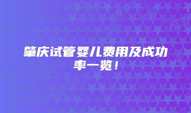 肇庆试管婴儿费用及成功率一览！