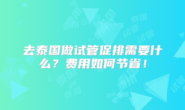去泰国做试管促排需要什么？费用如何节省！