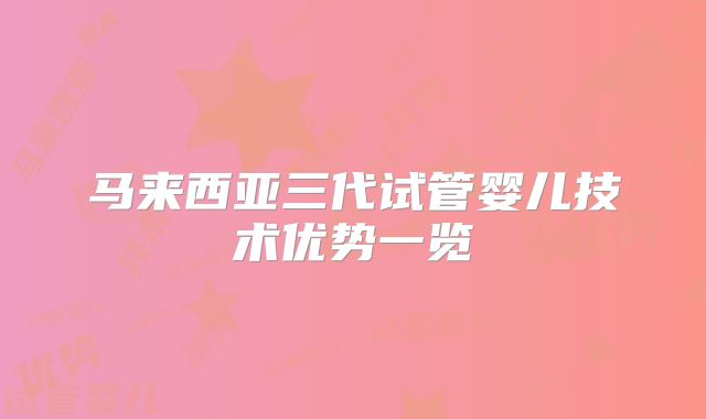 马来西亚三代试管婴儿技术优势一览