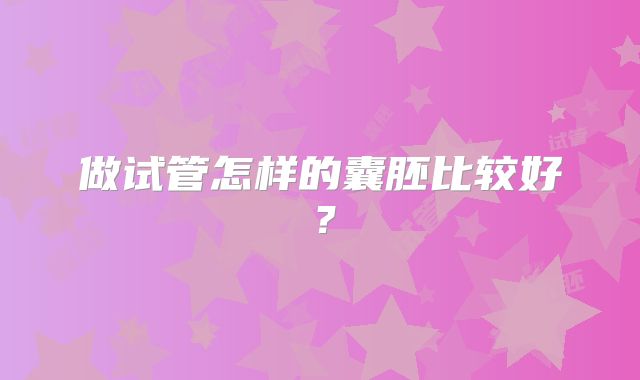 做试管怎样的囊胚比较好？