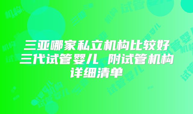 三亚哪家私立机构比较好三代试管婴儿 附试管机构详细清单