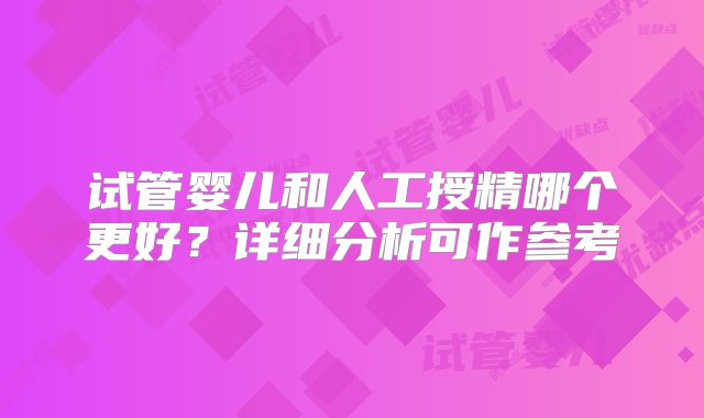 试管婴儿和人工授精哪个更好？详细分析可作参考