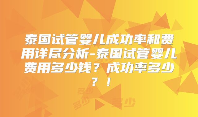 泰国试管婴儿成功率和费用详尽分析-泰国试管婴儿费用多少钱？成功率多少？！