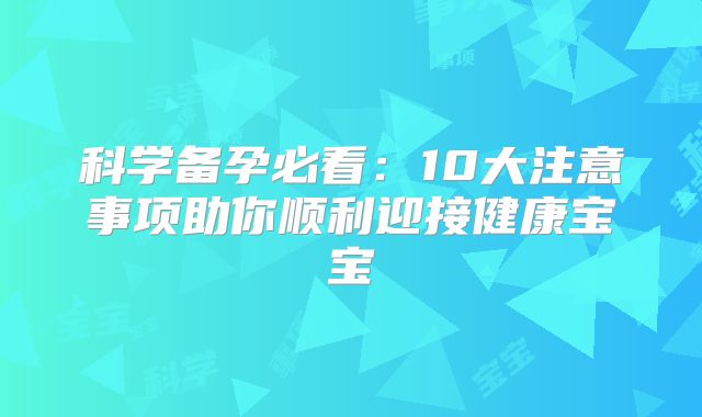 科学备孕必看：10大注意事项助你顺利迎接健康宝宝