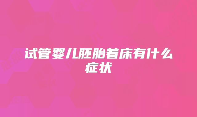 试管婴儿胚胎着床有什么症状