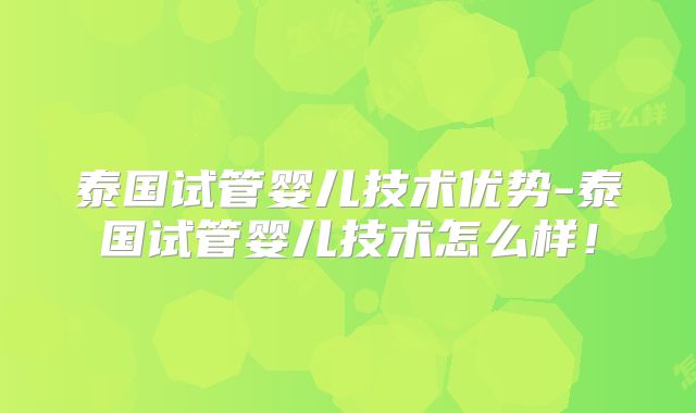 泰国试管婴儿技术优势-泰国试管婴儿技术怎么样！