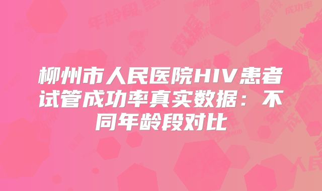 柳州市人民医院HIV患者试管成功率真实数据：不同年龄段对比