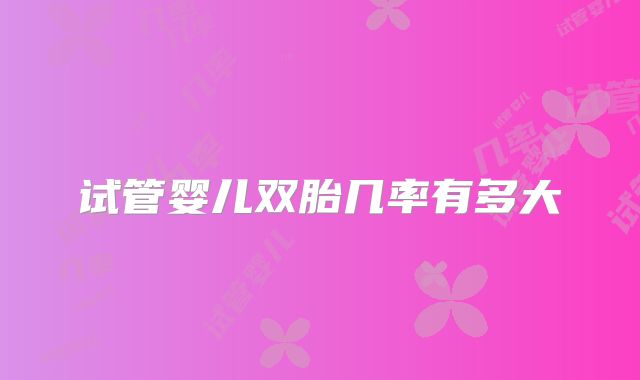 试管婴儿双胎几率有多大