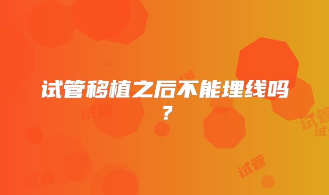 试管移植之后不能埋线吗?