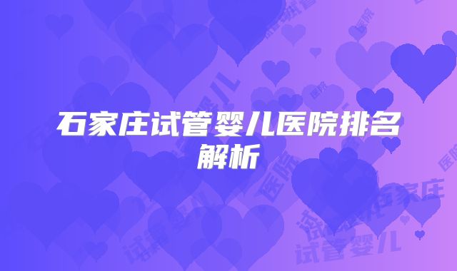 石家庄试管婴儿医院排名解析