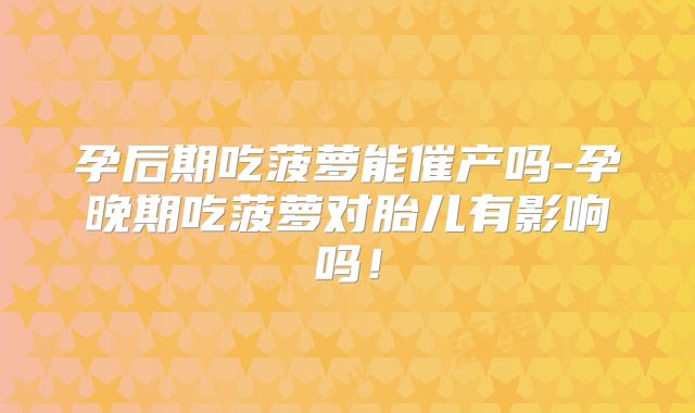 孕后期吃菠萝能催产吗-孕晚期吃菠萝对胎儿有影响吗!