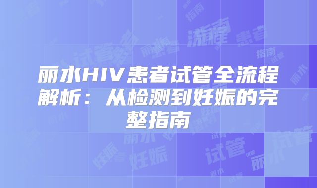 丽水HIV患者试管全流程解析：从检测到妊娠的完整指南