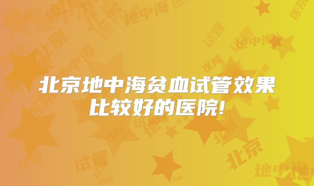 北京地中海贫血试管效果比较好的医院!