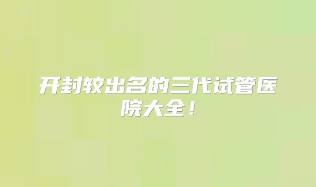 开封较出名的三代试管医院大全！