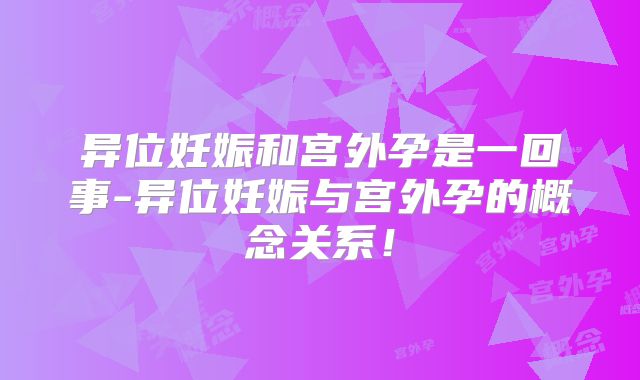 异位妊娠和宫外孕是一回事-异位妊娠与宫外孕的概念关系！