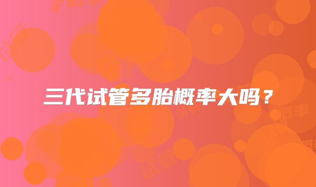 三代试管多胎概率大吗?