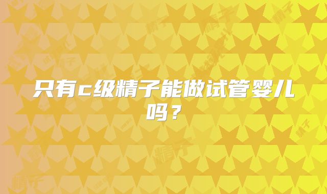 只有c级精子能做试管婴儿吗?