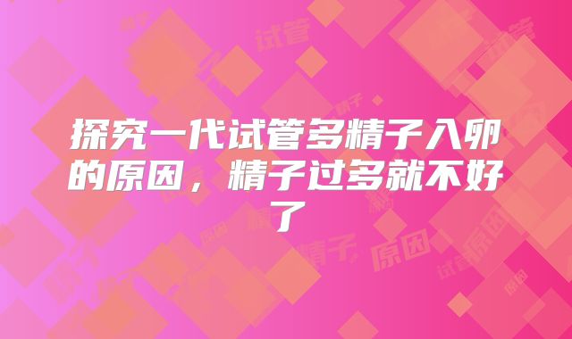探究一代试管多精子入卵的原因,精子过多就不好了