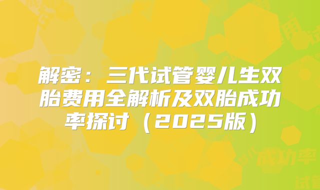 解密：三代试管婴儿生双胎费用全解析及双胎成功率探讨（2025版）