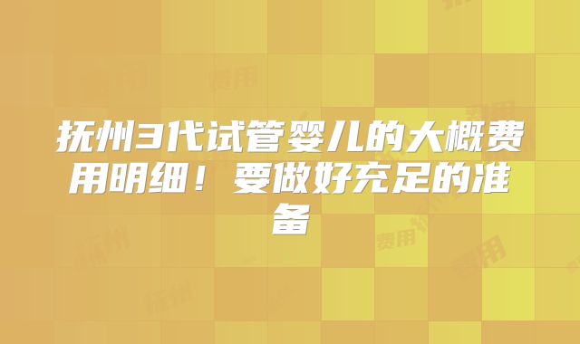 抚州3代试管婴儿的大概费用明细！要做好充足的准备