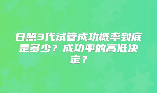 日照3代试管成功概率到底是多少？成功率的高低决定？