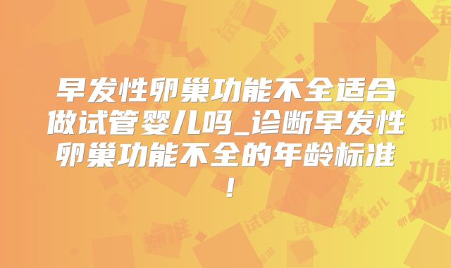 早发性卵巢功能不全适合做试管婴儿吗_诊断早发性卵巢功能不全的年龄标准！
