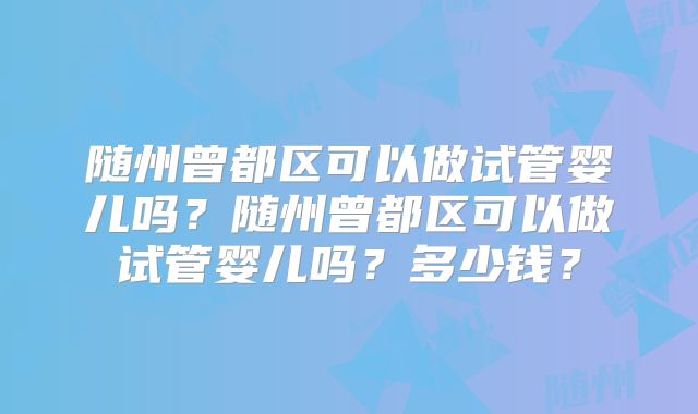 随州曾都区可以做试管婴儿吗？随州曾都区可以做试管婴儿吗？多少钱？