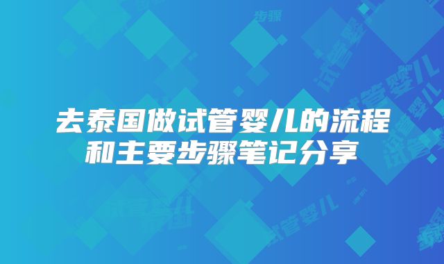 去泰国做试管婴儿的流程和主要步骤笔记分享