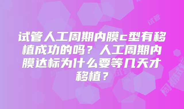 试管人工周期内膜c型有移植成功的吗？人工周期内膜达标为什么要等几天才移植？