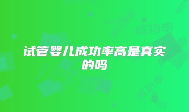 试管婴儿成功率高是真实的吗