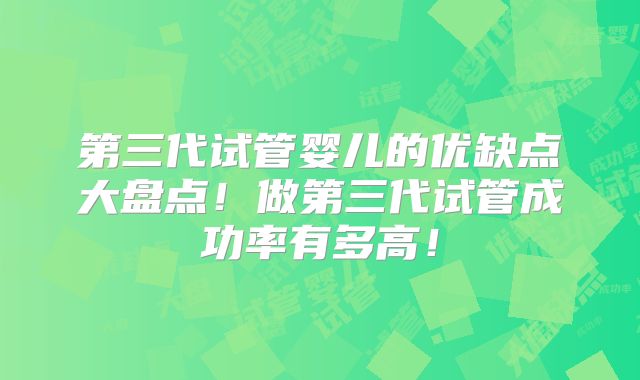 第三代试管婴儿的优缺点大盘点！做第三代试管成功率有多高！