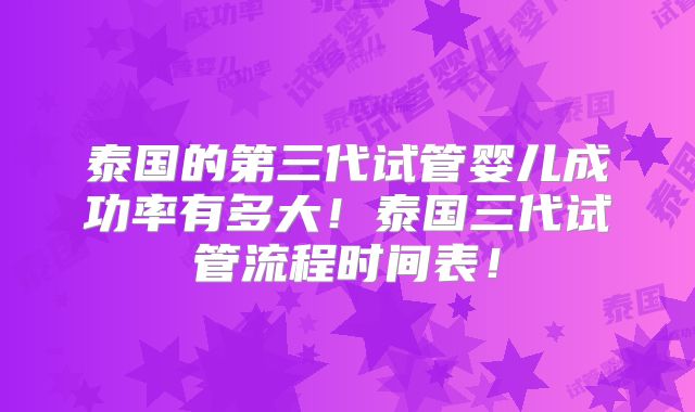 泰国的第三代试管婴儿成功率有多大!泰国三代试管流程时间表!