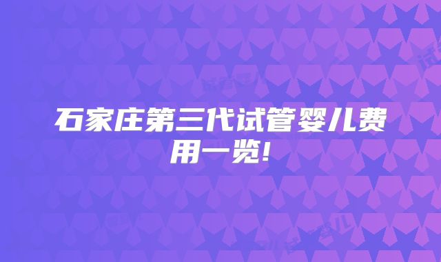 石家庄第三代试管婴儿费用一览!