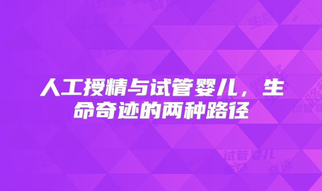 人工授精与试管婴儿，生命奇迹的两种路径