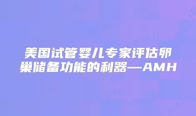 美国试管婴儿专家评估卵巢储备功能的利器—AMH