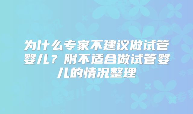 为什么专家不建议做试管婴儿？附不适合做试管婴儿的情况整理