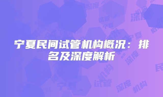 宁夏民间试管机构概况：排名及深度解析