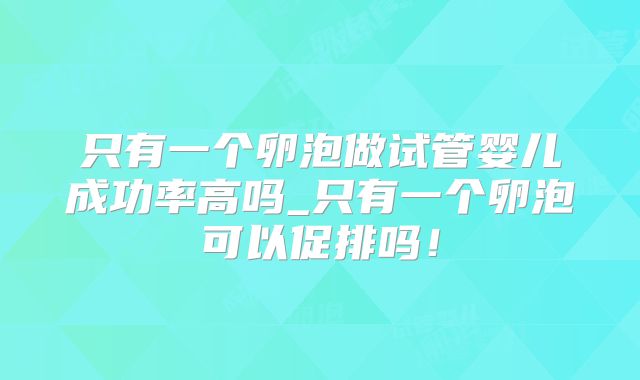 只有一个卵泡做试管婴儿成功率高吗_只有一个卵泡可以促排吗!