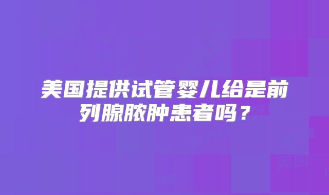 美国提供试管婴儿给是前列腺脓肿患者吗?