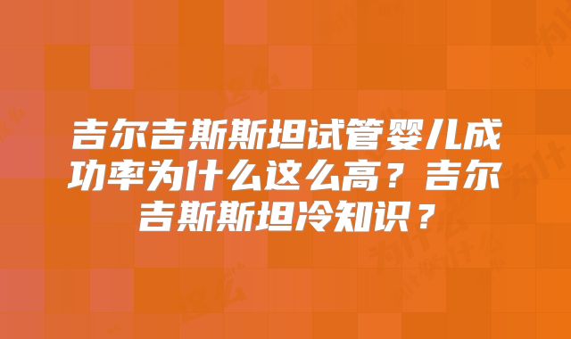 吉尔吉斯斯坦试管婴儿成功率为什么这么高？吉尔吉斯斯坦冷知识？