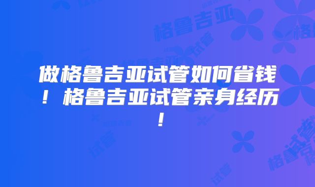 做格鲁吉亚试管如何省钱！格鲁吉亚试管亲身经历！