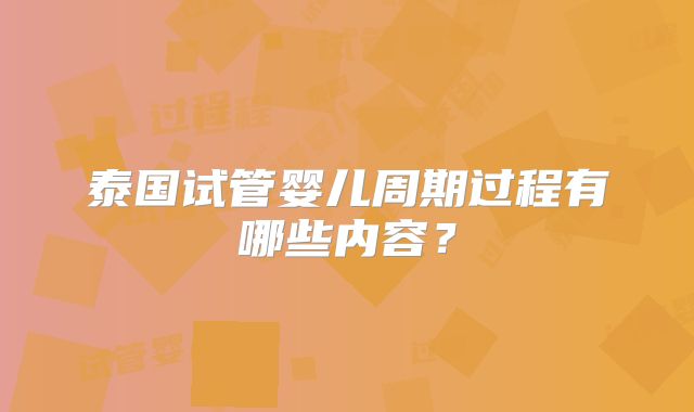 泰国试管婴儿周期过程有哪些内容？