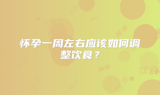 怀孕一周左右应该如何调整饮食？