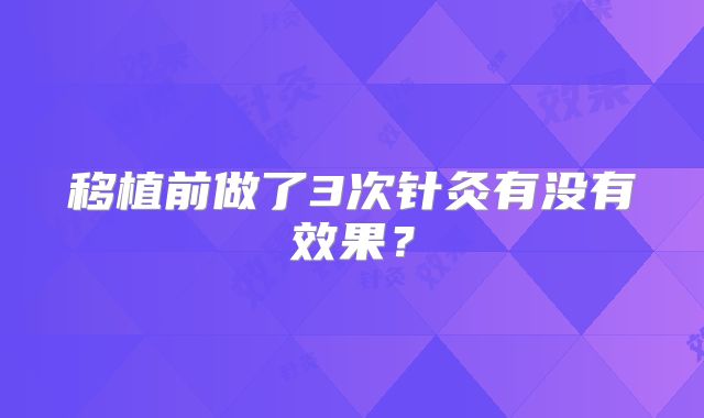 移植前做了3次针灸有没有效果？