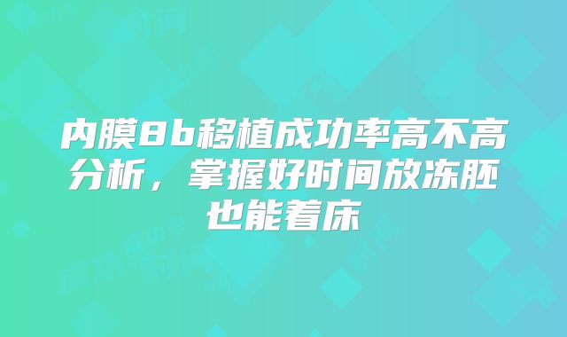 内膜8b移植成功率高不高分析，掌握好时间放冻胚也能着床