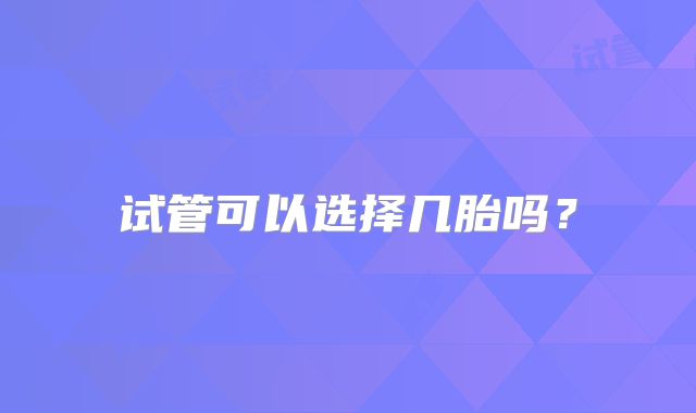 试管可以选择几胎吗？
